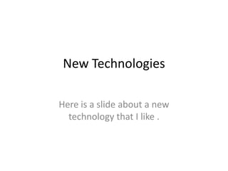 New Technologies

Here is a slide about a new
  technology that I like .
 