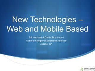 New Technologies –
Web and Mobile Based
Bill Hubbard & Daniel Drummond
Southern Regional Extension Forestry
Athens, GA
 