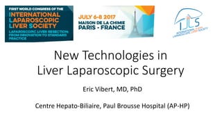 New Technologies in
Liver Laparoscopic Surgery
Eric Vibert, MD, PhD
Centre Hepato-Biliaire, Paul Brousse Hospital (AP-HP)
 