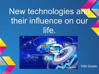 New technologies and
their influence on our
           life.



                   10th Grade
 