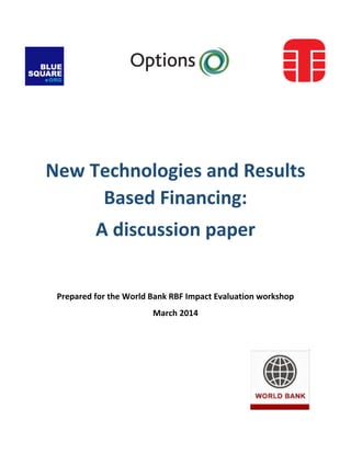 New Technologies and Results
Based Financing:
A discussion paper
Prepared for the World Bank RBF Impact Evaluation workshop
March 2014
 