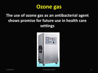 Ozone gas
The use of ozone gas as an antibacterial agent
shows promise for future use in health care
settings
11/30/2016 DR.ASHRAF SELIM 11
 