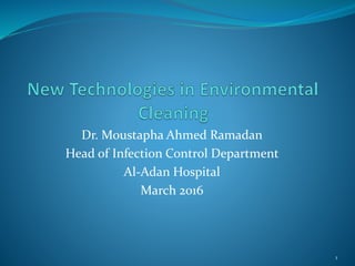 Dr. Moustapha Ahmed Ramadan
Head of Infection Control Department
Al-Adan Hospital
March 2016
1
 