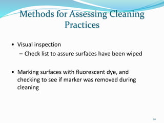 Methods for Assessing Cleaning
Practices
• Visual inspection
– Check list to assure surfaces have been wiped
• Marking surfaces with fluorescent dye, and
checking to see if marker was removed during
cleaning
20
 