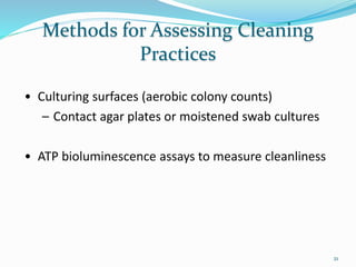 Methods for Assessing Cleaning
Practices
• Culturing surfaces (aerobic colony counts)
– Contact agar plates or moistened swab cultures
• ATP bioluminescence assays to measure cleanliness
21
 