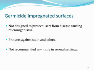 Germicide impregnated surfaces
 Not designed to protect users from disease causing
microorganisms.
 Protects against stain and odors.
 Not recommended any more in several settings.
66
 