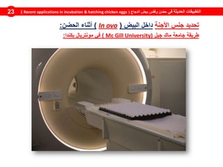 ‫في‬ ‫الحديثة‬ ‫التطبيقات‬‫الدجاج‬ ‫بيض‬ ‫وفقس‬ ‫حضن‬(Recent applications in incubation & hatching chicken eggs)23
‫تحديد‬‫جنس‬‫األجنة‬‫داخل‬‫البيض‬(ovoIn)‫أثناء‬‫الحضن‬:
‫طريقة‬‫جامعة‬‫ماك‬‫جيل‬University)GillMc)‫في‬‫مونتريال‬‫بكندا‬:
 