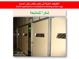 ‫الدجاج‬ ‫بيض‬ ‫وفقس‬ ‫حضن‬ ‫في‬ ‫الحديثة‬ ‫التطبيقات‬
Recent applications in incubation & hatching chicken eggs
‫للمتابعة‬ ً‫ا‬‫شكر‬
‫الجدود‬ ‫مفقس‬
‫دمشق‬ ‫ريف‬(‫مقيليبة‬)
 