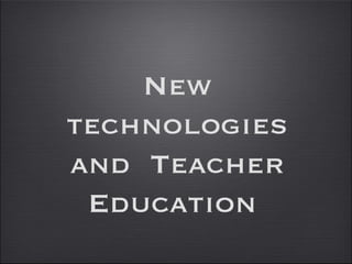 New
technologies
and Teacher
 Education
 