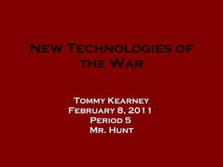 New Technologies of the War Tommy Kearney February 8, 2011  Period 5  Mr. Hunt 