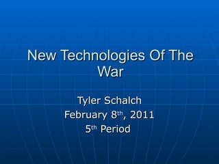 New Technologies Of The War Tyler Schalch February 8 th , 2011 5 th  Period  