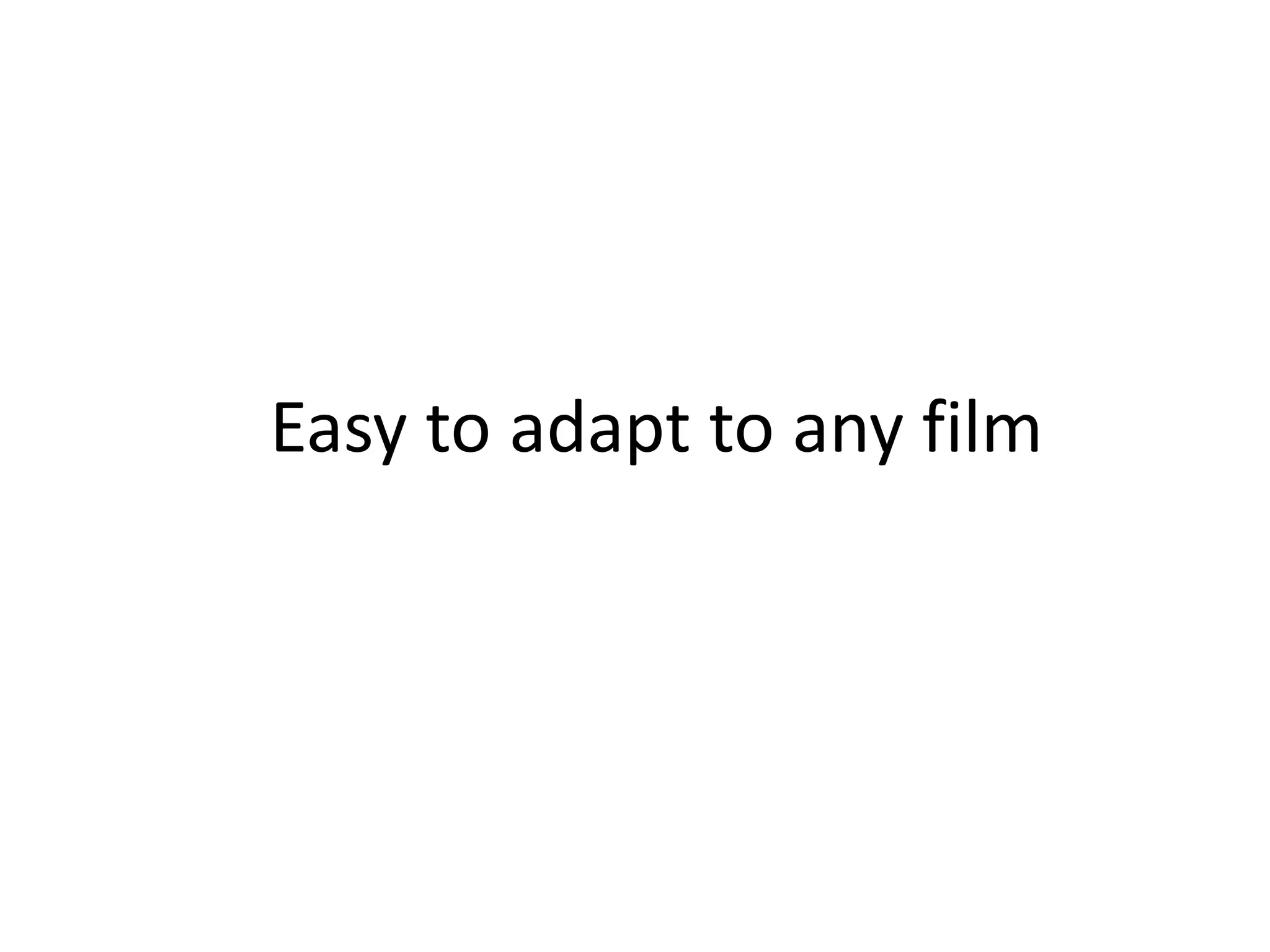 Easy to adapt to any film