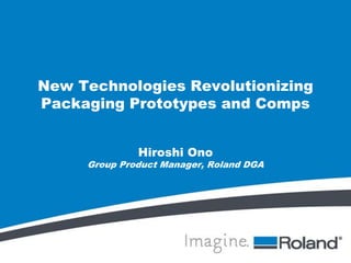 New Technologies Revolutionizing
Packaging Prototypes and Comps
Hiroshi Ono

Group Product Manager, Roland DGA

 