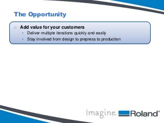 The Opportunity
o Add value for your customers
• Deliver multiple iterations quickly and easily
• Stay involved from design to prepress to production

 