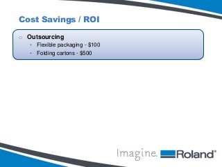 Cost Savings / ROI
o Outsourcing
• Flexible packaging - $100
• Folding cartons - $500

 