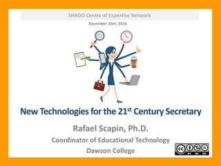 SHADD Centre of Expertise Network
New Technologies for the 21st Century Secretary
Rafael Scapin, Ph.D.
Coordinator of Educational Technology
Dawson College
December 16th, 2016
 