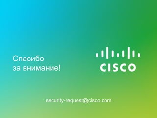 Спасибо
за внимание!



        security-request@cisco.com
 