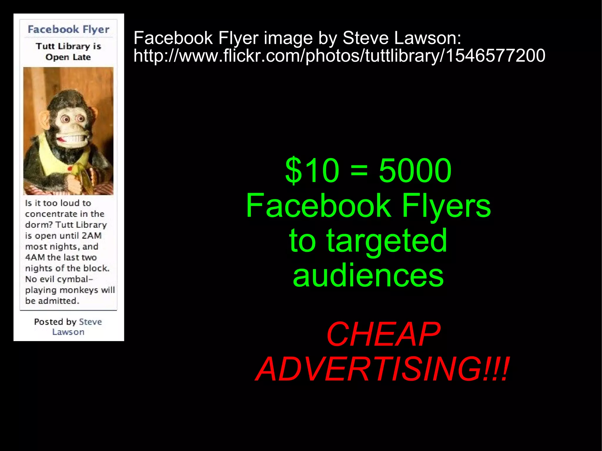 $10 = 5000 Facebook Flyers to targeted audiences Facebook Flyer image by Steve Lawson: http://www.flickr.com/photos/tuttlibrary/1546577200 CHEAP ADVERTISING!!! 
