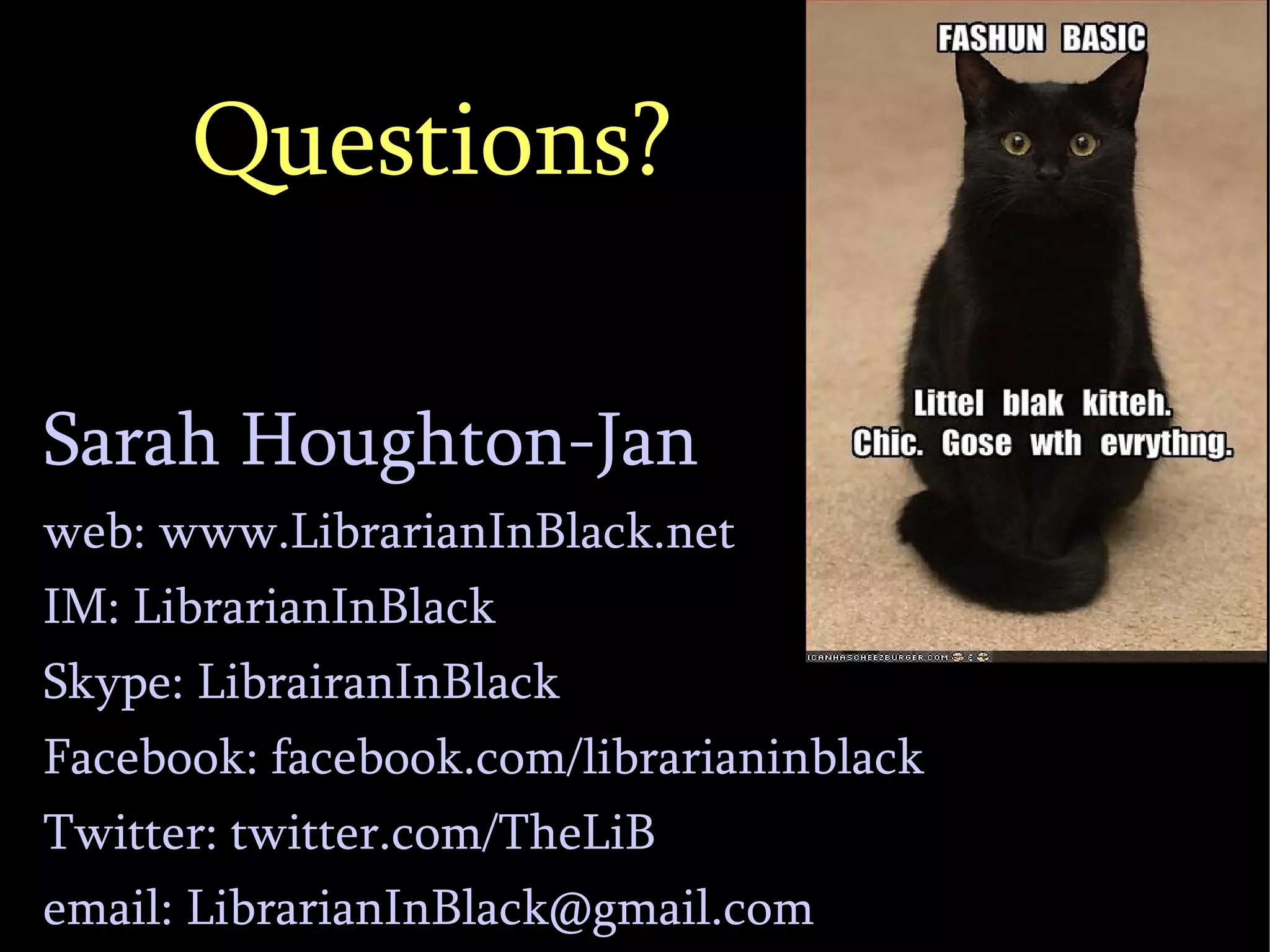 Questions? Sarah Houghton-Jan web: www.LibrarianInBlack.net IM: LibrarianInBlack Skype: LibrairanInBlack Facebook: facebook.com/librarianinblack Twitter: twitter.com/TheLiB email:  [email_address] 