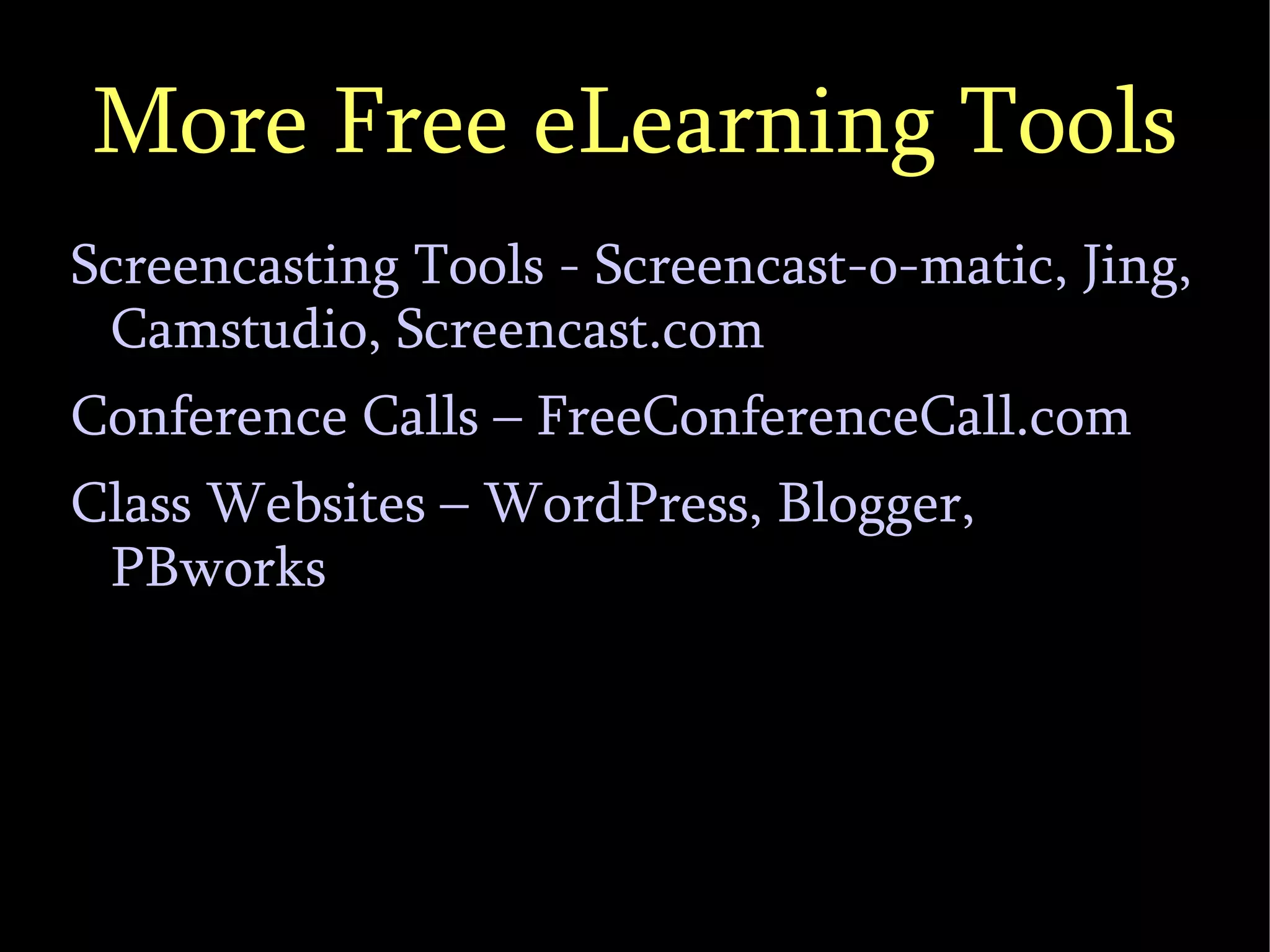 More Free eLearning Tools Screencasting Tools - Screencast-o-matic, Jing, Camstudio, Screencast.com Conference Calls – FreeConferenceCall.com Class Websites – WordPress, Blogger, PBworks 