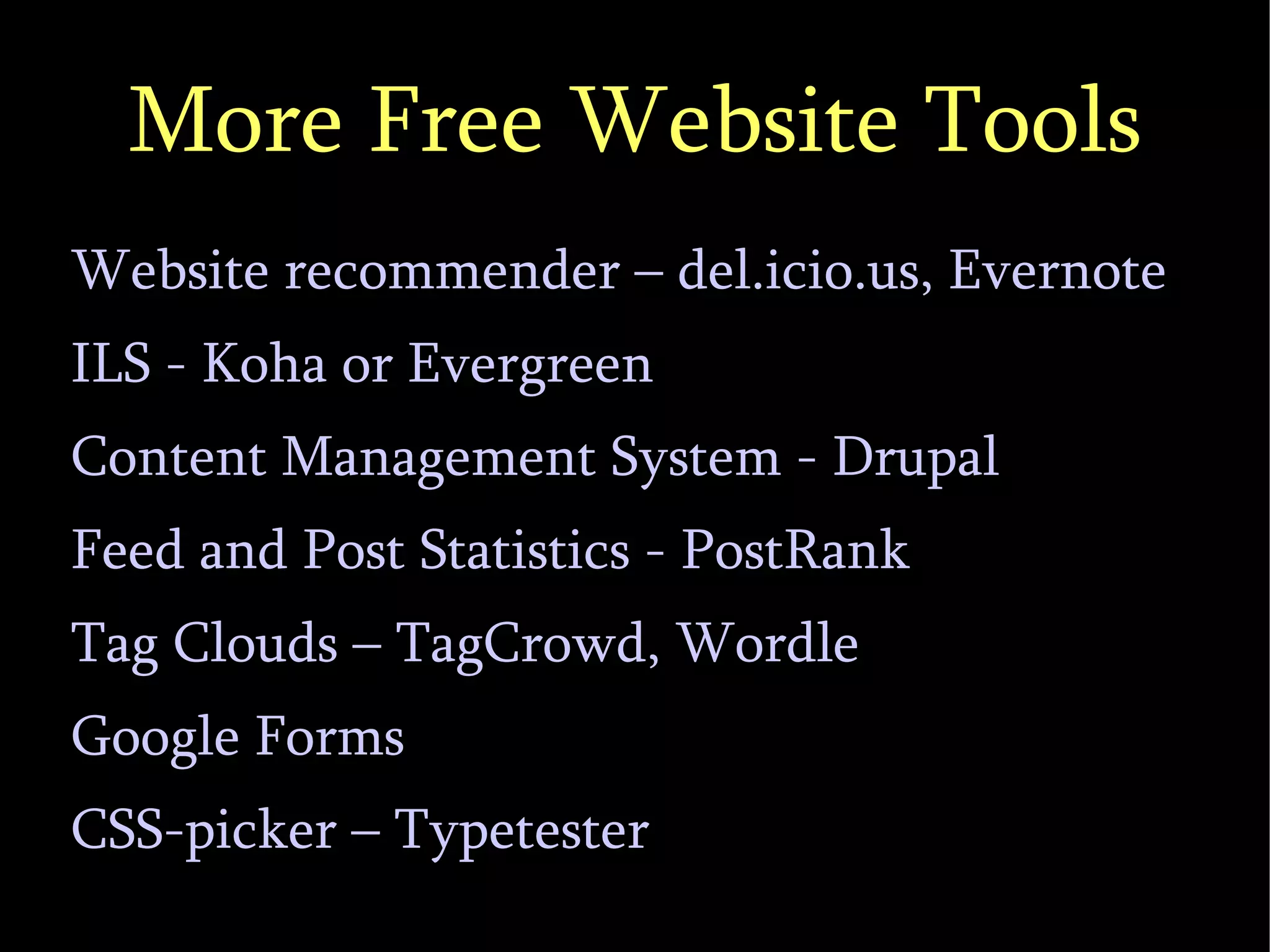 More Free Website Tools Website recommender – del.icio.us, Evernote ILS - Koha or Evergreen Content Management System - Drupal  Feed and Post Statistics - PostRank Tag Clouds – TagCrowd, Wordle Google Forms CSS-picker – Typetester 