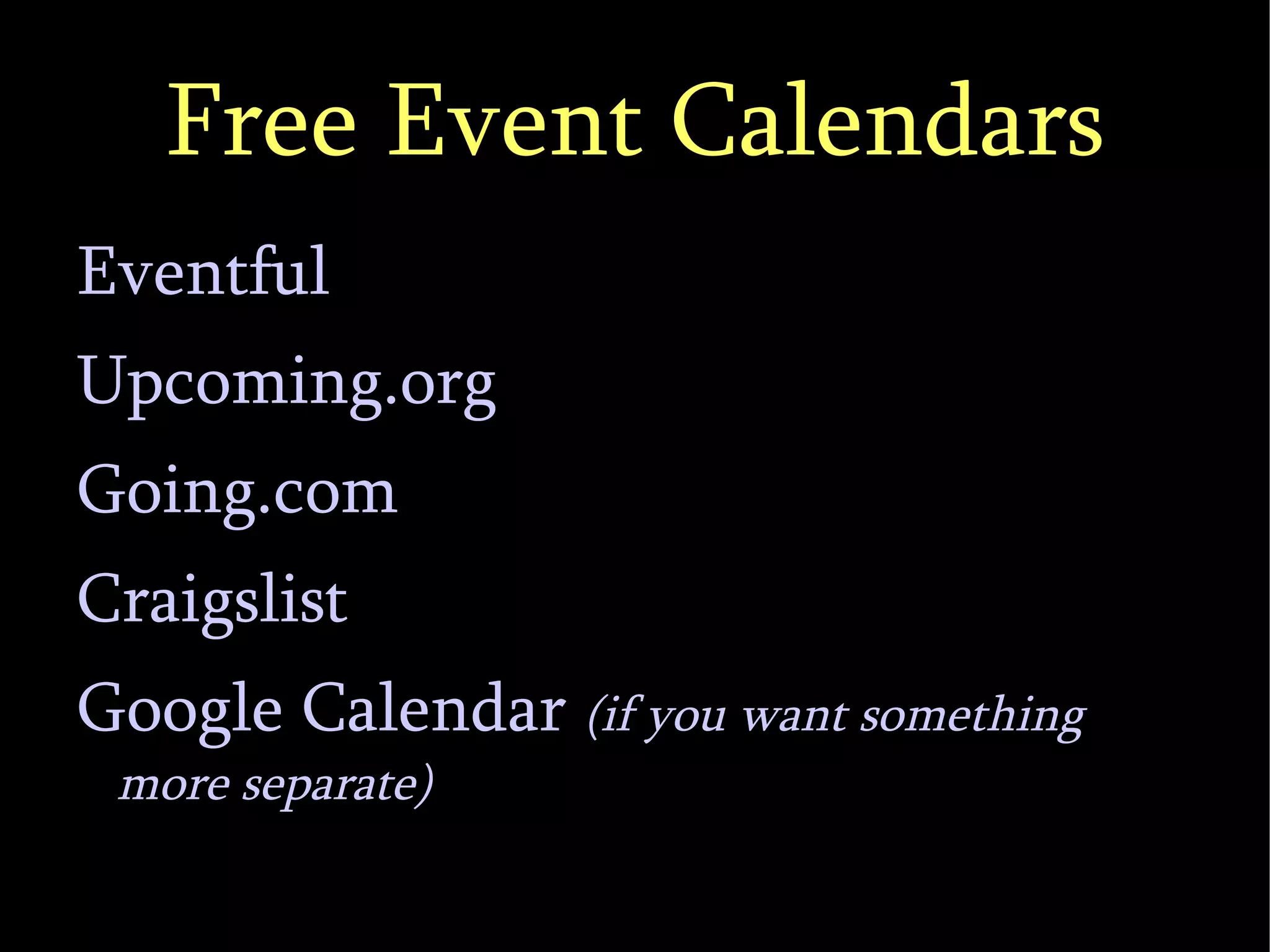 Free Event Calendars Eventful Upcoming.org Going.com Craigslist Google Calendar  (if you want something more separate)‏ 