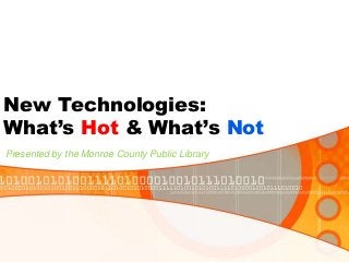 New Technologies:
What’s Hot & What’s Not
Presented by the Monroe County Public Library

 