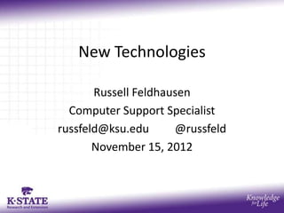 New Technologies

       Russell Feldhausen
  Computer Support Specialist
russfeld@ksu.edu      @russfeld
       November 15, 2012
 