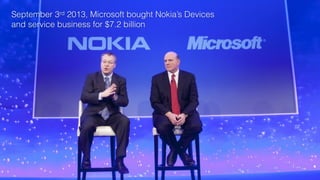 September 3rd 2013, Microsoft bought Nokia’s Devices 
and service business for $7.2 billion
 
