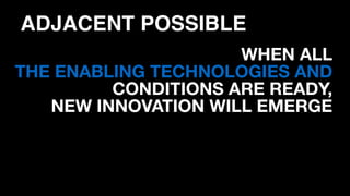 ADJACENT POSSIBLE
WHEN ALL  
THE ENABLING TECHNOLOGIES AND
CONDITIONS ARE READY,  
NEW INNOVATION WILL EMERGE
 