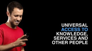 UNIVERSAL 
ACCESS TO
KNOWLEDGE,
SERVICES AND
OTHER PEOPLE
 