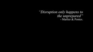 “Disruption only happens to
the unprepared”
- Marlier & Pontes.
 