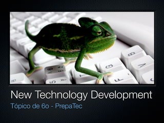 New Technology Development
Tópico de 6o - PrepaTec
 