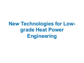 New Technologies for Low-
    grade Heat Power
       Engineering
 