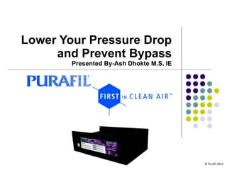 Lower Your Pressure Drop and Prevent Bypass Presented By-Ash Dhokte M.S. IE © Purafil 2012 