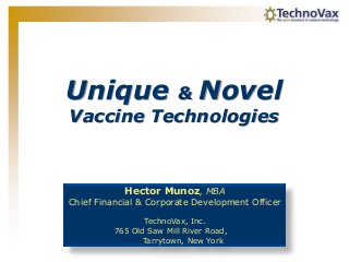 Unique    & Novel
Vaccine Technologies



            Hector Munoz, MBA
Chief Financial & Corporate Development Officer

                 TechnoVax, Inc.
          765 Old Saw Mill River Road,
                 Tarrytown, New York
 