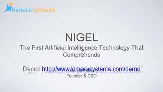 NIGEL
The First Artificial Intelligence Technology That
Comprehends
Demo: http://www.kimerasystems.com/demoMounir Shita
Founder & CEO
 