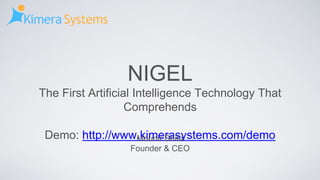 NIGEL
The First Artificial Intelligence Technology That
Comprehends
Demo: http://www.kimerasystems.com/demoMounir Shita
Founder & CEO
 