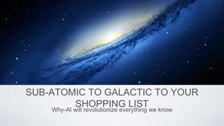 SUB-ATOMIC TO GALACTIC TO YOUR
SHOPPING LISTWhy-AI will revolutionize everything we know
hoto: http://www.theclarkfirmtexas.com
 