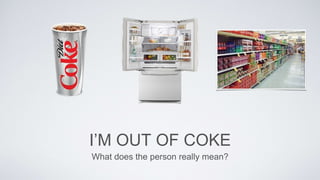 I’M OUT OF COKE
What does the person really mean?
 