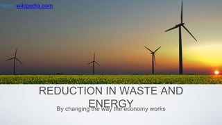 REDUCTION IN WASTE AND
ENERGYBy changing the way the economy works
Photo: wikipedia.com
 