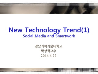 New Technology Trend(1)
Social Media and Smartwork
경남과학기술대학교
박상혁교수
2014.4.22
 