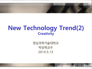 New Technology Trend(2)
Creativity
경남과학기술대학교
박상혁교수
2014.5.13
 