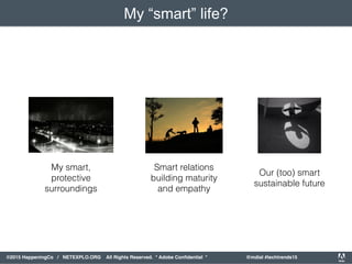 orporated. All Rights Reserved. Adobe Confidential. #AdobeSummit
©2015 HappeningCo / NETEXPLO.ORG All Rights Reserved. * Adobe Conﬁdential * @mdial #techtrends15
Smart relations
building maturity  
and empathy
Our (too) smart
sustainable future
My “smart” life?
My smart,  
protective
surroundings
 