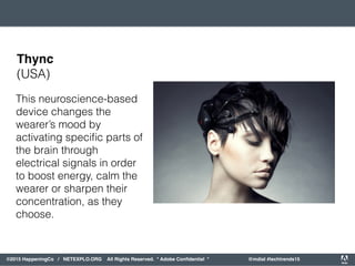 orporated. All Rights Reserved. Adobe Confidential. #AdobeSummit
©2015 HappeningCo / NETEXPLO.ORG All Rights Reserved. * Adobe Conﬁdential * @mdial #techtrends15
This neuroscience-based
device changes the
wearer’s mood by
activating speciﬁc parts of
the brain through
electrical signals in order
to boost energy, calm the
wearer or sharpen their
concentration, as they
choose.
Thync
(USA)
 