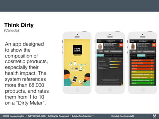 orporated. All Rights Reserved. Adobe Confidential. #AdobeSummit
©2015 HappeningCo / NETEXPLO.ORG All Rights Reserved. * Adobe Conﬁdential * @mdial #techtrends15
An app designed
to show the
composition of
cosmetic products,
especially their
health impact. The
system references
more than 68,000
products, and rates
them from 1 to 10
on a “Dirty Meter”.
Think Dirty
(Canada)
 