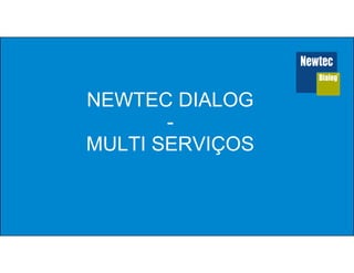 NEWTEC DIALOG
-
MULTI SERVIÇOS
 