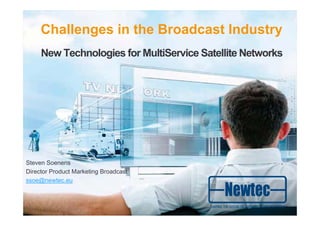 Challenges in the Broadcast Industry
     New Technologies for MultiService Satellite Networks




Steven Soenens
Director Product Marketing Broadcast
ssoe@newtec.eu
 