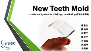 New Teeth Mold
conformal system for vital sign monitoring (可繞式感應器)
鍾承佑
陳柏彣
林貫文
陳玠宇
林建宏
黃映婷
李昊庭
 