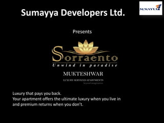 Sumayya Developers Ltd.
Presents

MUKTESHWAR
LUXURY SERVICED APARTMENTS
beyond imagination

Luxury that pays you back.
Your apartment offers the ultimate luxury when you live in
and premium returns when you don’t.

 